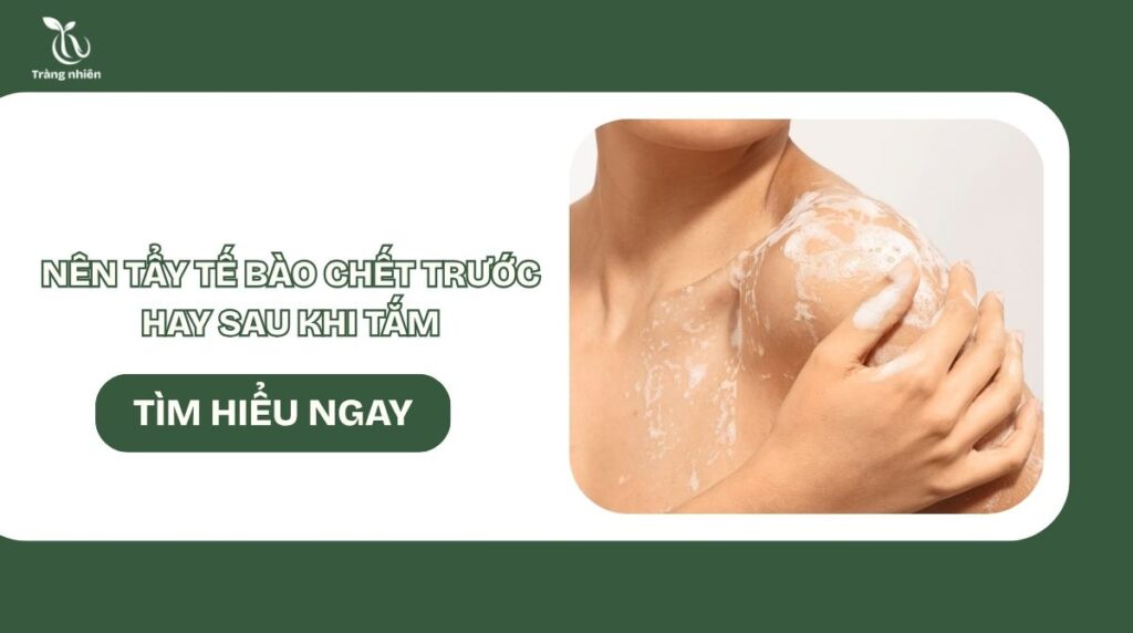 Nên tẩy da chết trước hay sau khi tắm